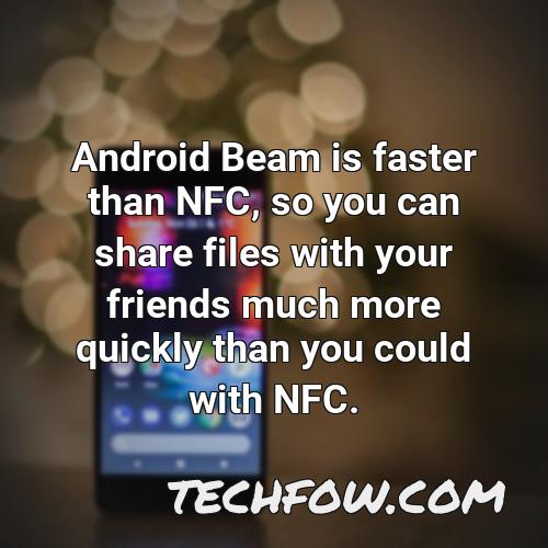 android beam is faster than nfc so you can share files with your friends much more quickly than you could with nfc