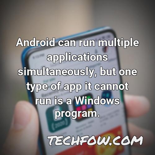 android can run multiple applications simultaneously but one type of app it cannot run is a windows program