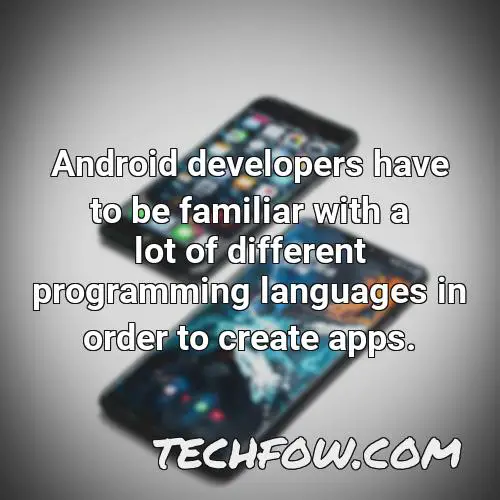 android developers have to be familiar with a lot of different programming languages in order to create apps