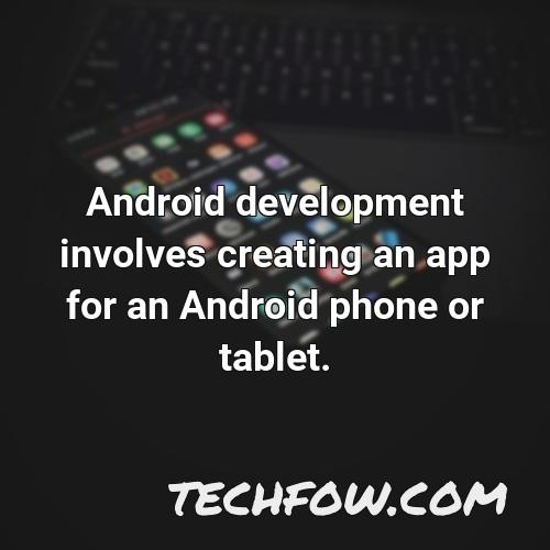 android development involves creating an app for an android phone or tablet