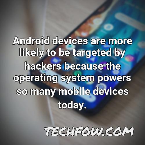 android devices are more likely to be targeted by hackers because the operating system powers so many mobile devices today