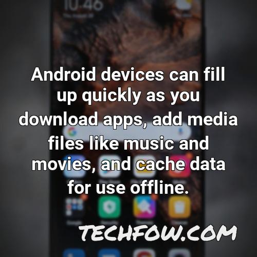 android devices can fill up quickly as you download apps add media files like music and movies and cache data for use offline