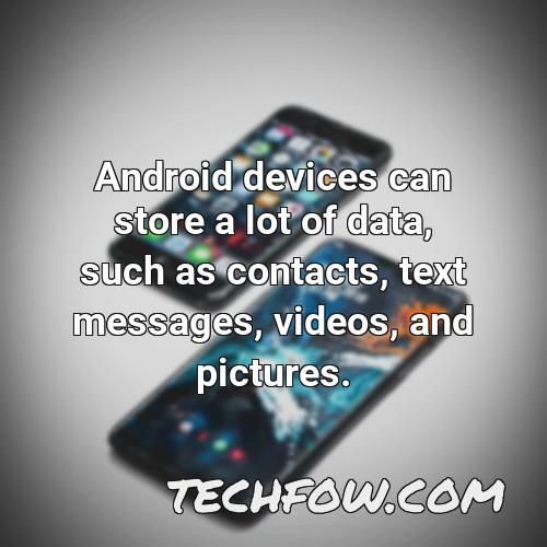 android devices can store a lot of data such as contacts text messages videos and pictures