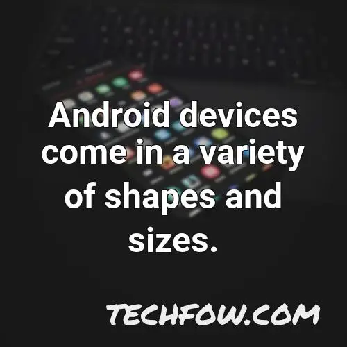 android devices come in a variety of shapes and sizes