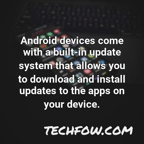 android devices come with a built in update system that allows you to download and install updates to the apps on your device