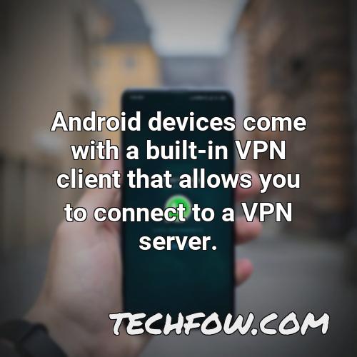 android devices come with a built in vpn client that allows you to connect to a vpn server