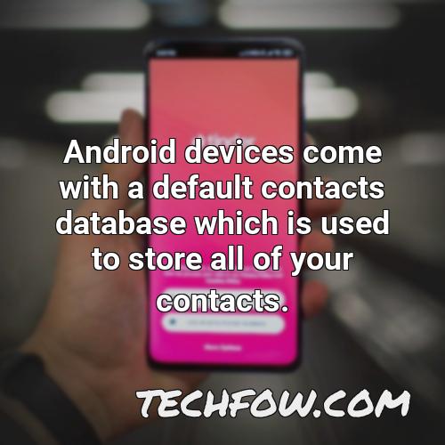 android devices come with a default contacts database which is used to store all of your contacts