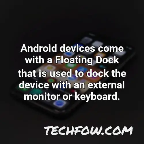 android devices come with a floating dock that is used to dock the device with an external monitor or keyboard