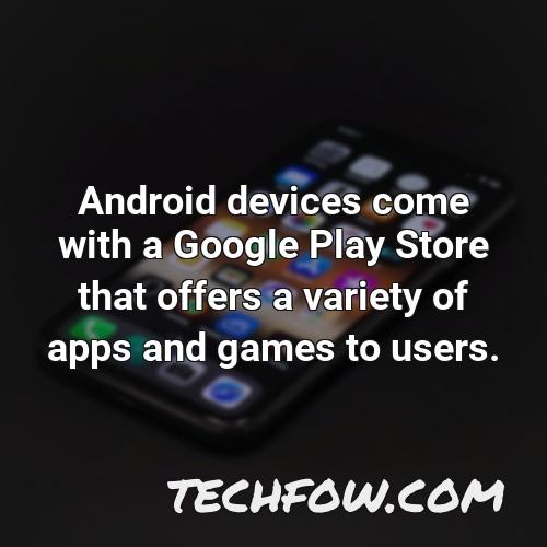 android devices come with a google play store that offers a variety of apps and games to users