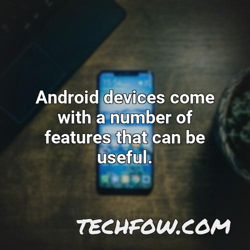 android devices come with a number of features that can be useful