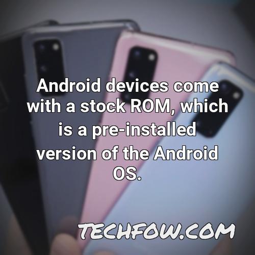android devices come with a stock rom which is a pre installed version of the android os