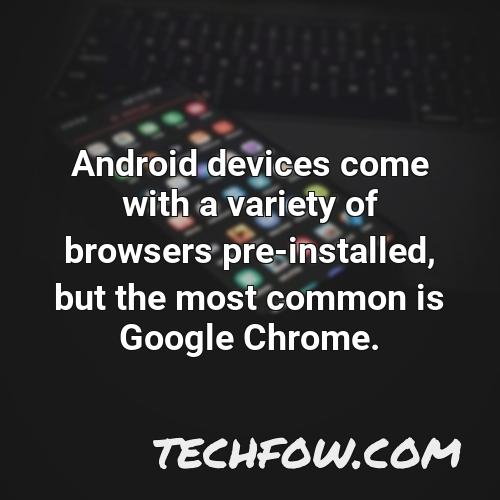 android devices come with a variety of browsers pre installed but the most common is google chrome
