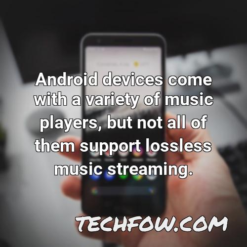 android devices come with a variety of music players but not all of them support lossless music streaming
