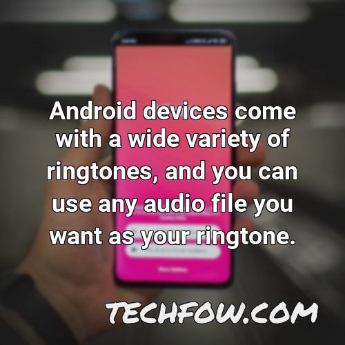 android devices come with a wide variety of ringtones and you can use any audio file you want as your ringtone
