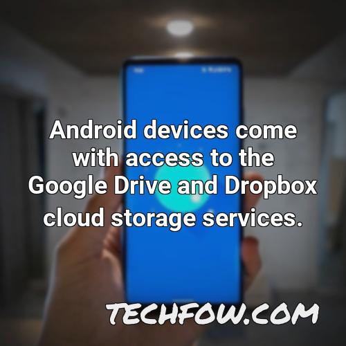 android devices come with access to the google drive and dropbox cloud storage services