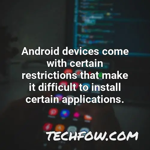 android devices come with certain restrictions that make it difficult to install certain applications