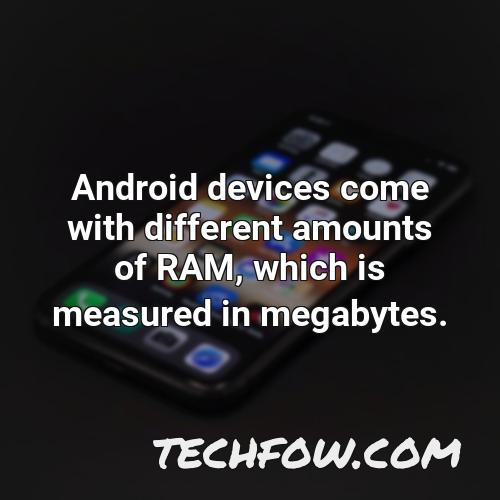 android devices come with different amounts of ram which is measured in megabytes