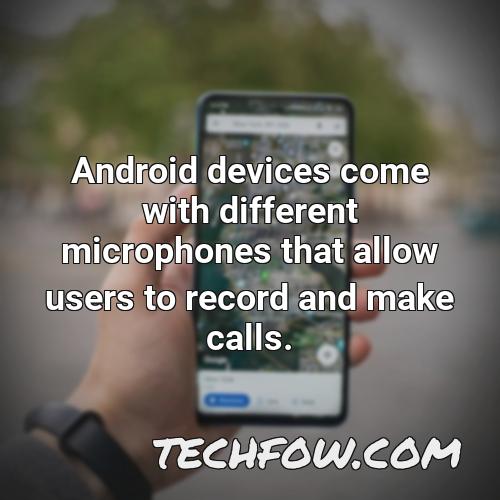 android devices come with different microphones that allow users to record and make calls