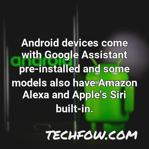 android devices come with google assistant pre installed and some models also have amazon alexa and apple s siri built in