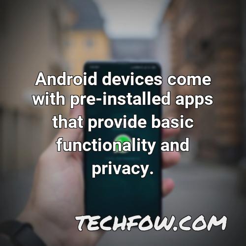 android devices come with pre installed apps that provide basic functionality and privacy