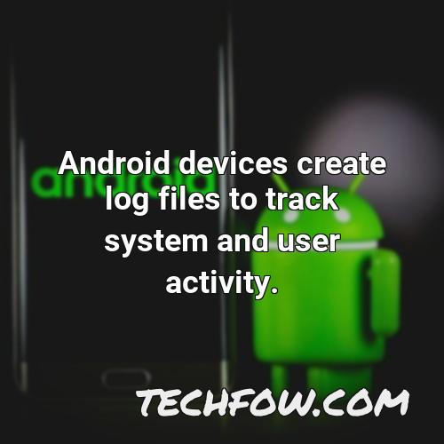 android devices create log files to track system and user activity