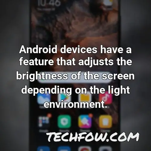 android devices have a feature that adjusts the brightness of the screen depending on the light environment