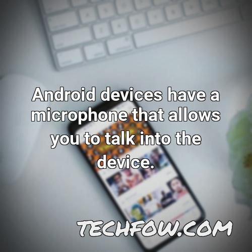 android devices have a microphone that allows you to talk into the device