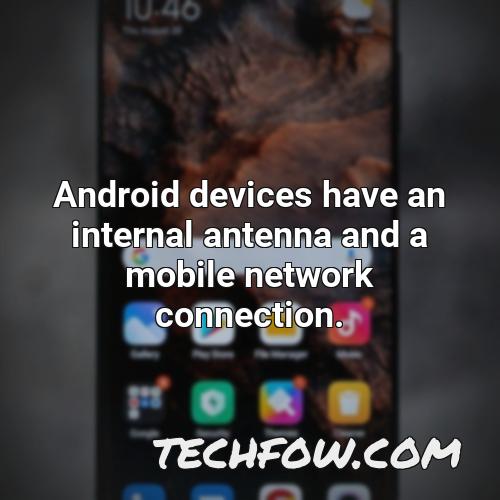 android devices have an internal antenna and a mobile network connection