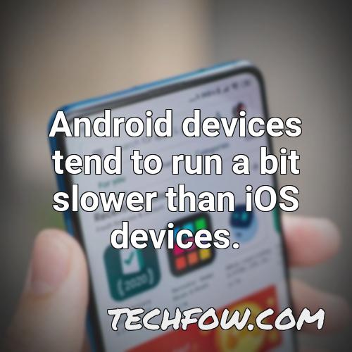 android devices tend to run a bit slower than ios devices