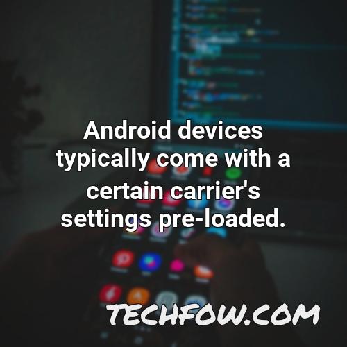 android devices typically come with a certain carrier s settings pre loaded