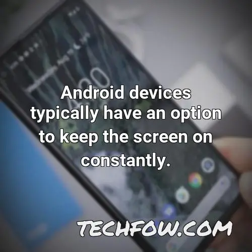 android devices typically have an option to keep the screen on constantly