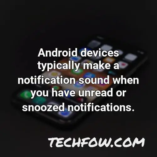 android devices typically make a notification sound when you have unread or snoozed notifications