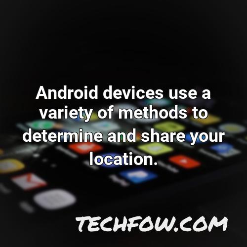 android devices use a variety of methods to determine and share your location