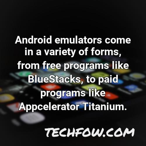 android emulators come in a variety of forms from free programs like bluestacks to paid programs like appcelerator titanium