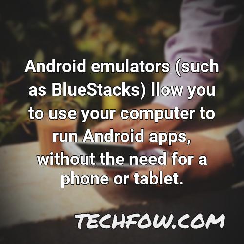 android emulators such as bluestacks llow you to use your computer to run android apps without the need for a phone or tablet