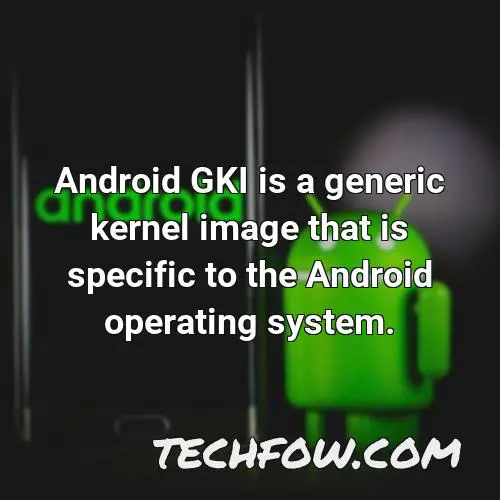 android gki is a generic kernel image that is specific to the android operating system