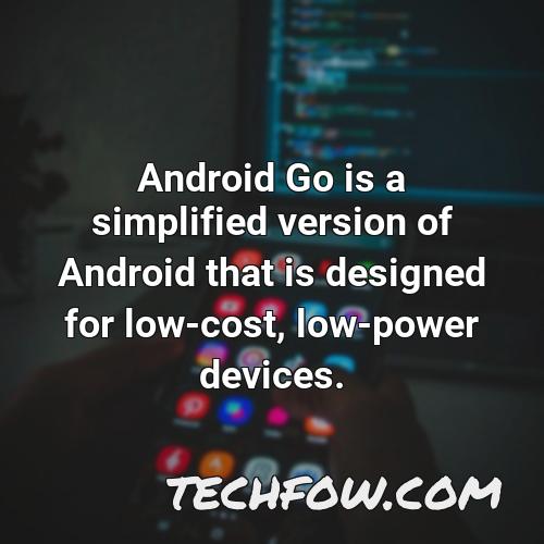 android go is a simplified version of android that is designed for low cost low power devices