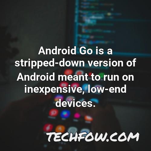 android go is a stripped down version of android meant to run on inexpensive low end devices