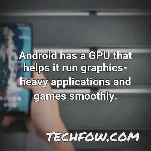 android has a gpu that helps it run graphics heavy applications and games smoothly
