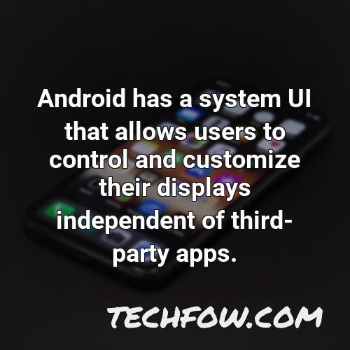 android has a system ui that allows users to control and customize their displays independent of third party apps
