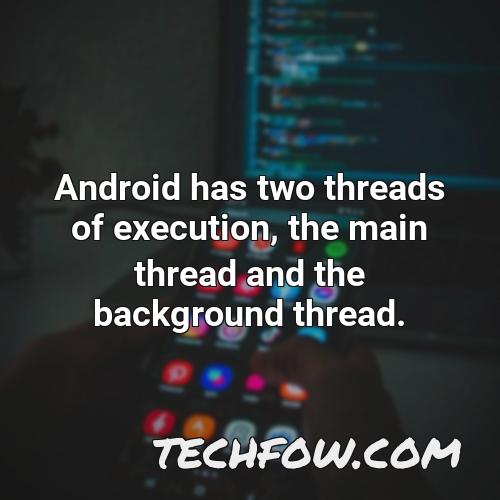 android has two threads of execution the main thread and the background thread