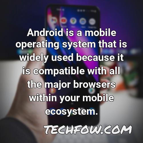android is a mobile operating system that is widely used because it is compatible with all the major browsers within your mobile ecosystem