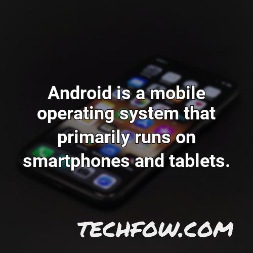 android is a mobile operating system that primarily runs on smartphones and tablets 2