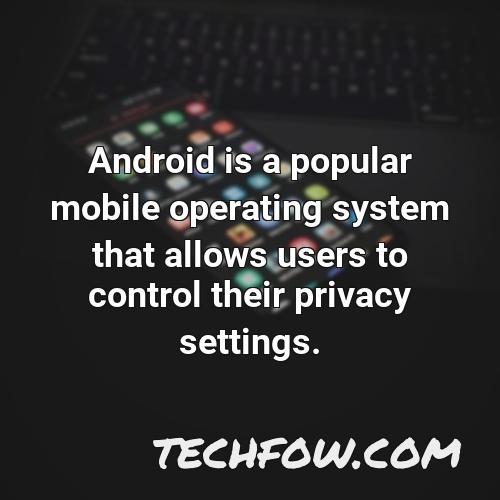 android is a popular mobile operating system that allows users to control their privacy settings