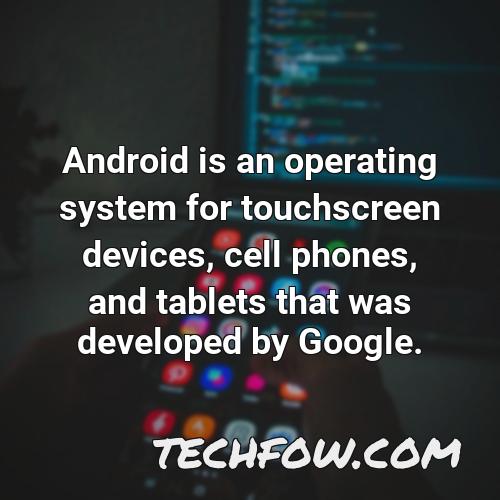 android is an operating system for touchscreen devices cell phones and tablets that was developed by google