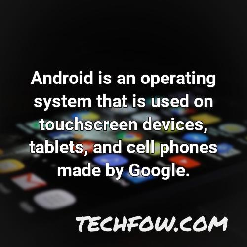 android is an operating system that is used on touchscreen devices tablets and cell phones made by google
