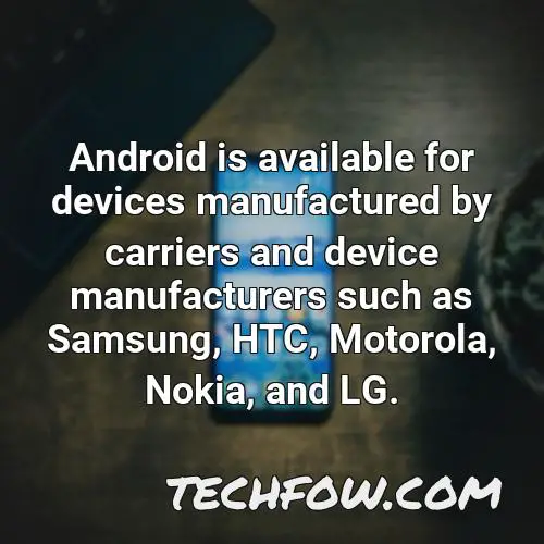 android is available for devices manufactured by carriers and device manufacturers such as samsung htc motorola nokia and lg