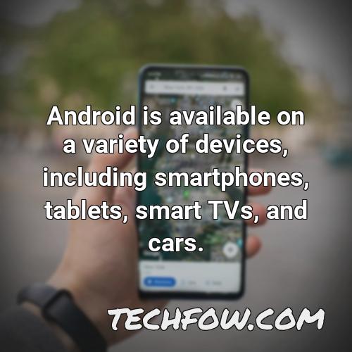android is available on a variety of devices including smartphones tablets smart tvs and cars