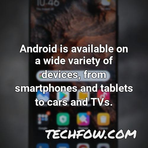 android is available on a wide variety of devices from smartphones and tablets to cars and tvs