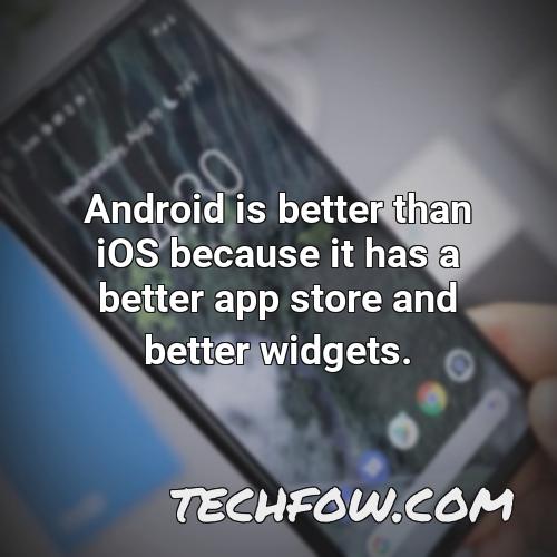 android is better than ios because it has a better app store and better widgets